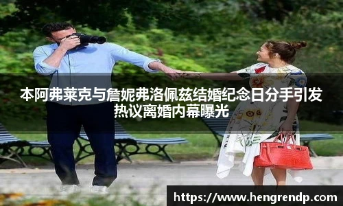 score电竞官网本阿弗莱克与詹妮弗洛佩兹结婚纪念日分手引发热议离婚内幕曝光